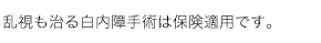 乱視も治る白内障手術は保険適用です。